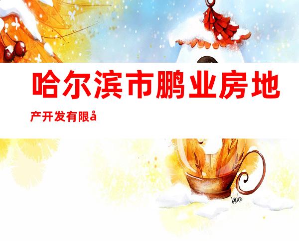 哈尔滨市鹏业房地产开发有限公司